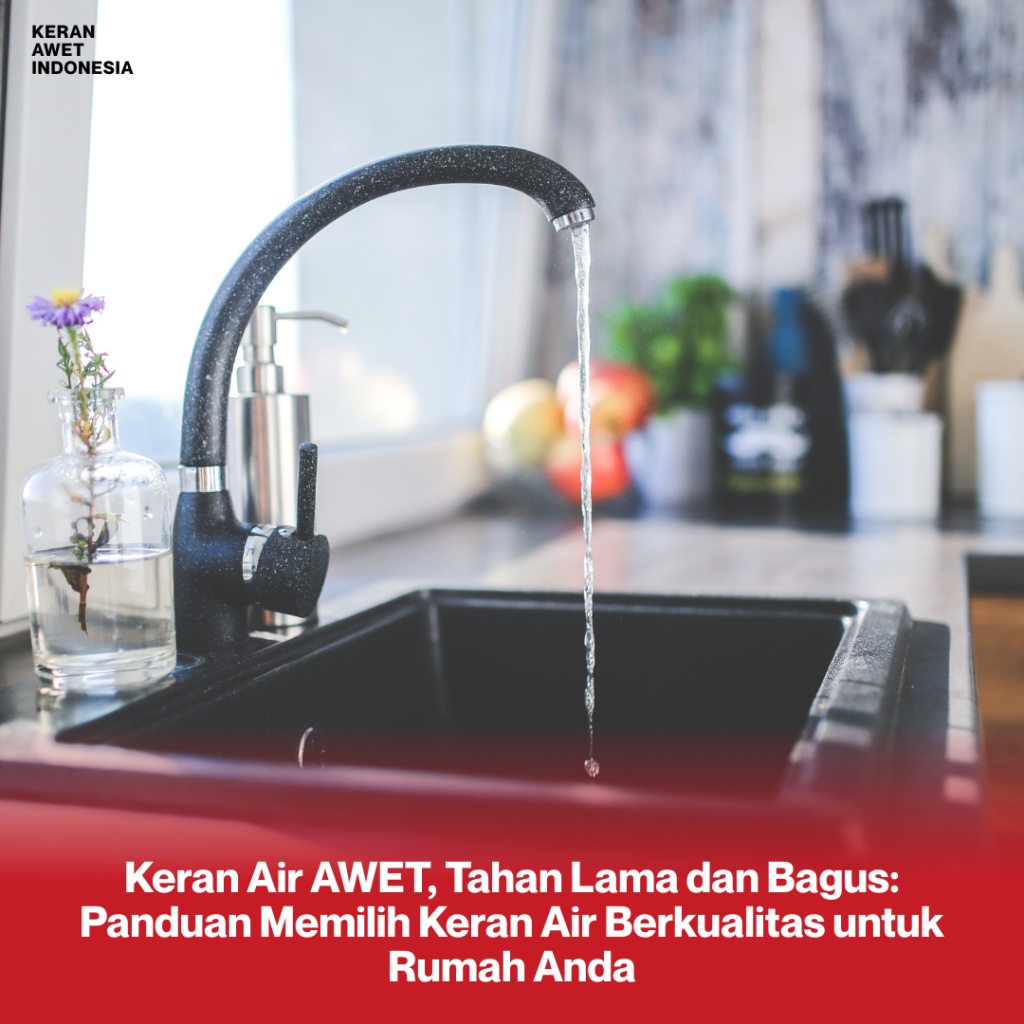 Keran Air AWET, Tahan Lama dan Bagus: Panduan Memilih Keran Air Berkualitas untuk Rumah Anda Keran awet